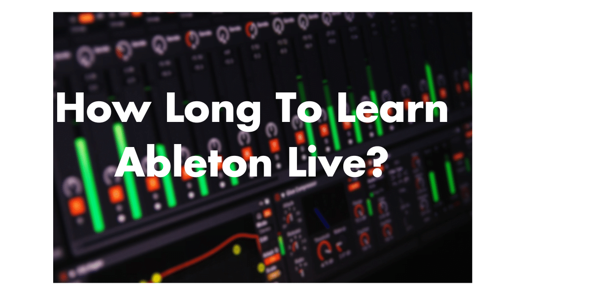 How Long Does It Take To Learn Ableton Live in 2023