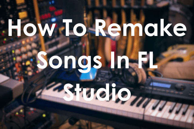 How To Remake Songs In FL Studio