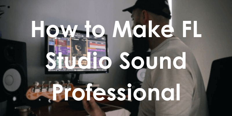 How to Make FL Studio Sound Professional